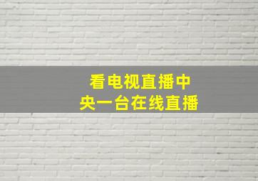 看电视直播中央一台在线直播