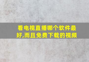 看电视直播哪个软件最好,而且免费下载的视频