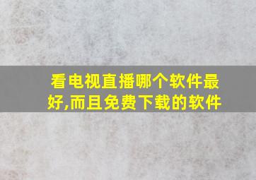 看电视直播哪个软件最好,而且免费下载的软件