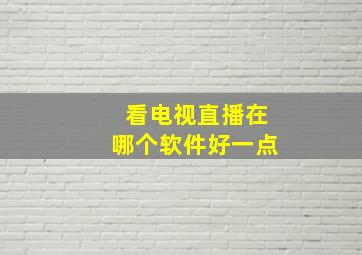 看电视直播在哪个软件好一点