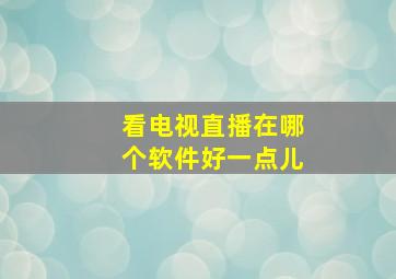 看电视直播在哪个软件好一点儿