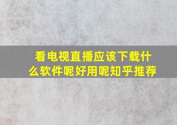 看电视直播应该下载什么软件呢好用呢知乎推荐