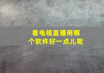 看电视直播用哪个软件好一点儿呢