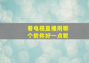 看电视直播用哪个软件好一点呢