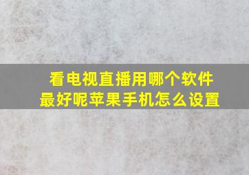 看电视直播用哪个软件最好呢苹果手机怎么设置