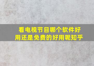 看电视节目哪个软件好用还是免费的好用呢知乎