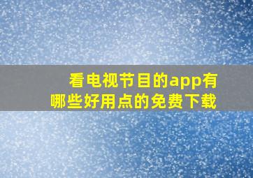 看电视节目的app有哪些好用点的免费下载