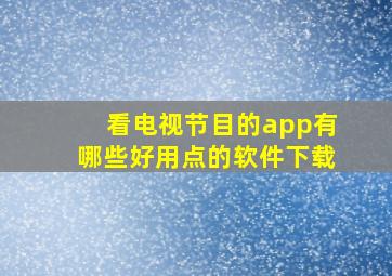 看电视节目的app有哪些好用点的软件下载