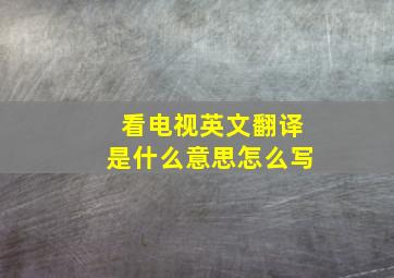 看电视英文翻译是什么意思怎么写