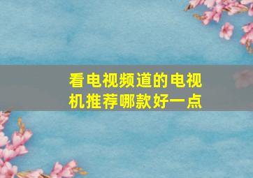 看电视频道的电视机推荐哪款好一点