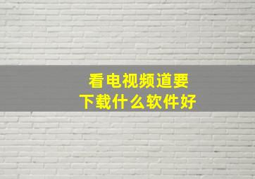 看电视频道要下载什么软件好