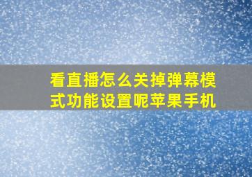 看直播怎么关掉弹幕模式功能设置呢苹果手机