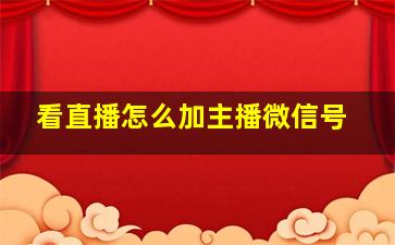 看直播怎么加主播微信号