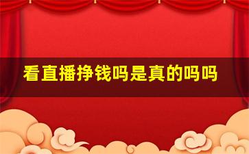 看直播挣钱吗是真的吗吗