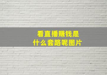 看直播赚钱是什么套路呢图片