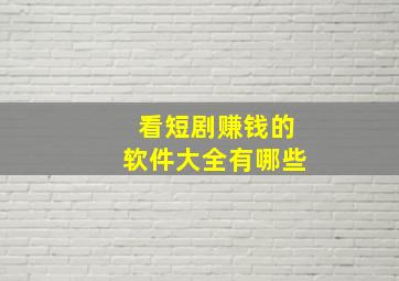 看短剧赚钱的软件大全有哪些