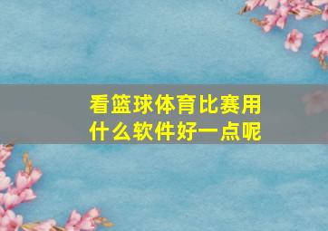 看篮球体育比赛用什么软件好一点呢