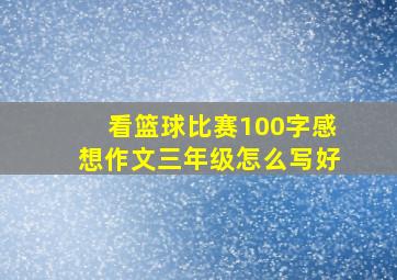 看篮球比赛100字感想作文三年级怎么写好