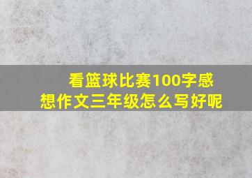 看篮球比赛100字感想作文三年级怎么写好呢