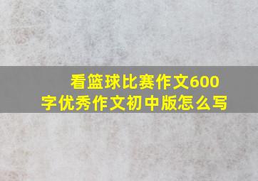 看篮球比赛作文600字优秀作文初中版怎么写