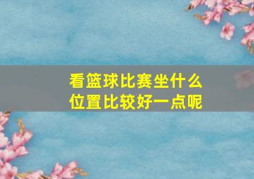 看篮球比赛坐什么位置比较好一点呢