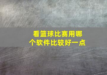 看篮球比赛用哪个软件比较好一点