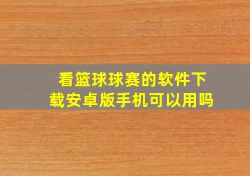 看篮球球赛的软件下载安卓版手机可以用吗