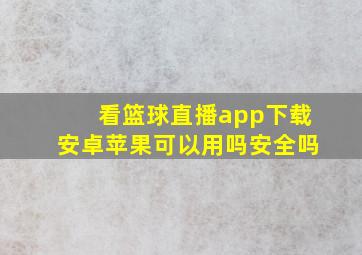 看篮球直播app下载安卓苹果可以用吗安全吗