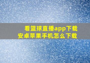 看篮球直播app下载安卓苹果手机怎么下载