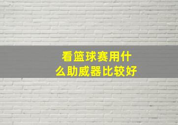 看篮球赛用什么助威器比较好