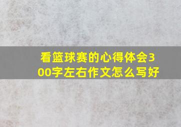 看篮球赛的心得体会300字左右作文怎么写好