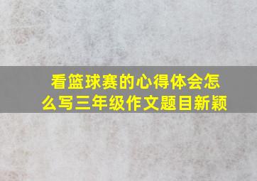 看篮球赛的心得体会怎么写三年级作文题目新颖