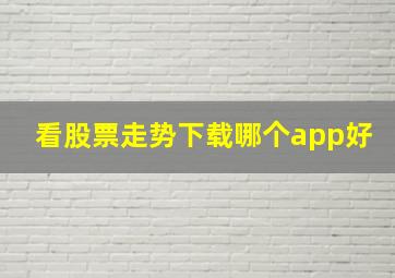 看股票走势下载哪个app好