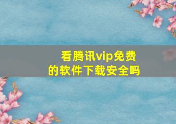 看腾讯vip免费的软件下载安全吗