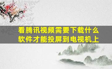 看腾讯视频需要下载什么软件才能投屏到电视机上