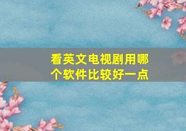 看英文电视剧用哪个软件比较好一点