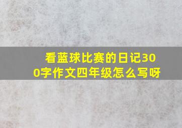 看蓝球比赛的日记300字作文四年级怎么写呀