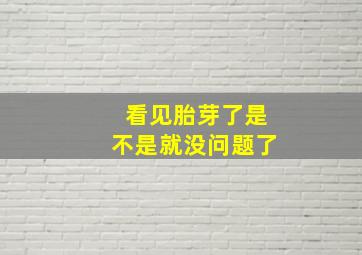 看见胎芽了是不是就没问题了