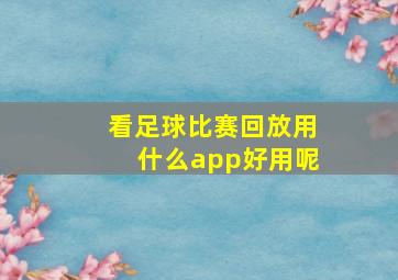 看足球比赛回放用什么app好用呢