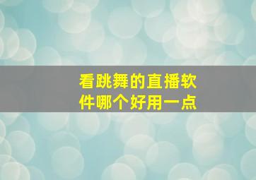 看跳舞的直播软件哪个好用一点