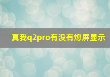 真我q2pro有没有熄屏显示