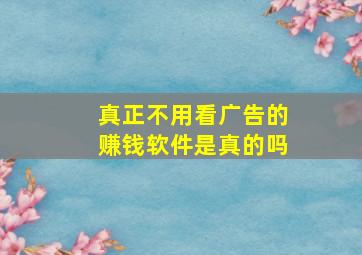 真正不用看广告的赚钱软件是真的吗