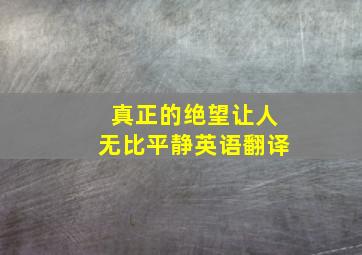 真正的绝望让人无比平静英语翻译