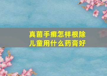 真菌手癣怎样根除儿童用什么药膏好