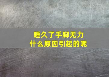 睡久了手脚无力什么原因引起的呢