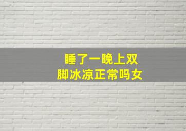 睡了一晚上双脚冰凉正常吗女