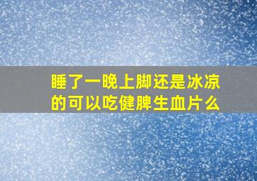 睡了一晚上脚还是冰凉的可以吃健脾生血片么