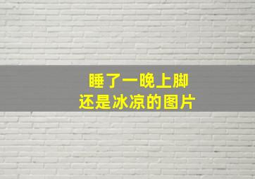 睡了一晚上脚还是冰凉的图片