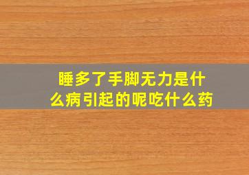 睡多了手脚无力是什么病引起的呢吃什么药