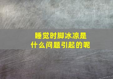 睡觉时脚冰凉是什么问题引起的呢